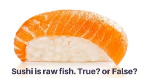 Sushi is raw fish. True? or False?